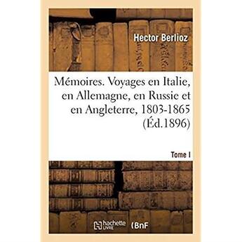 Couverture du livre « Memoires. voyages en italie, en allemagne, en russie et en angleterre, 1803-1865. tome i » de Hector Berlioz aux éditions Hachette Bnf