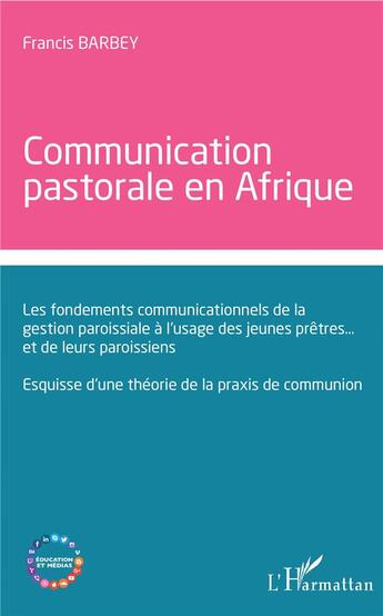 Couverture du livre « Communication pastorale en Afrique ; les fondements communicationnels de la gestion paroissiale à l'usage des jeunes prêtres... et de leurs paroissiens ; esquisse d'une théorie de la praxis de communion » de Francis Barbey aux éditions L'harmattan