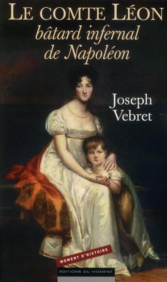 Couverture du livre « Le comte Léon ; batard inférnal de Napoléon » de Joseph Vebret aux éditions Editions Du Moment