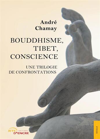 Couverture du livre « Bouddhisme, Tibet, conscience : une trilogie de confrontations » de Andre Chamay aux éditions Jets D'encre