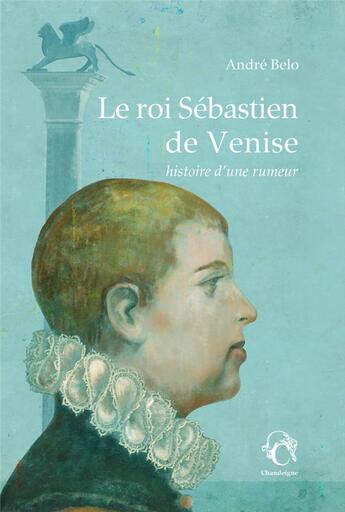 Couverture du livre « Le roi Sébastien de Venise : histoire d'une rumeur » de Andre Belo aux éditions Editions Chandeigne&lima