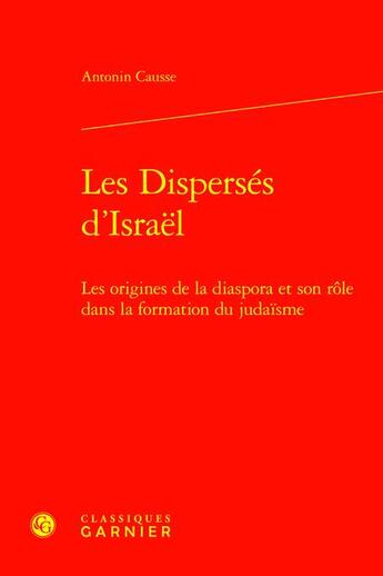 Couverture du livre « Les Dispersés d'Israël : Les origines de la diaspora et son rôle dans la formation du judaïsme » de Antonin Causse aux éditions Classiques Garnier