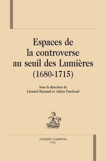 Couverture du livre « Espaces de la controverse au seuil des lumières (1680-1715) » de Adrien Paschoud et Leonard Burnand aux éditions Honore Champion