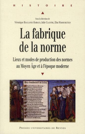 Couverture du livre « La fabrique de la norme ; lieux et modes de production du moyen âge et à l'époque moderne » de Veronique Beaulande-Barraud et Julie Claustre et Elsa Marmursztejn aux éditions Pu De Rennes