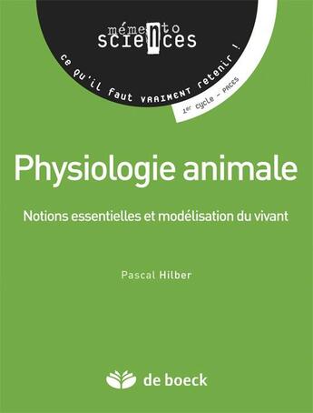 Couverture du livre « Physiologie animale ; notions essentielles et modélisation du vivant » de Pascal Hilber aux éditions De Boeck Superieur