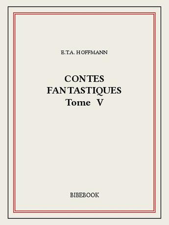 Couverture du livre « Contes fantastiques V » de Ernst Theodor Amadeus Hoffmann aux éditions Bibebook