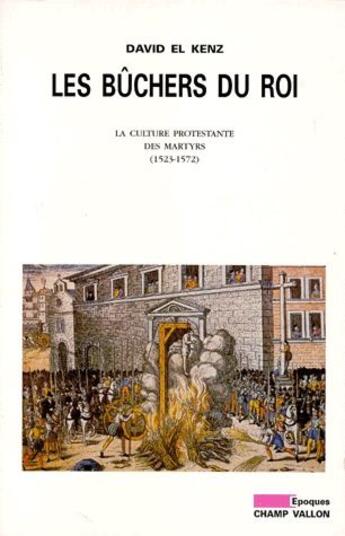 Couverture du livre « Les bûchers du roi ; la culture protestante des martyrs 1523-1572 » de David El Kenz aux éditions Champ Vallon