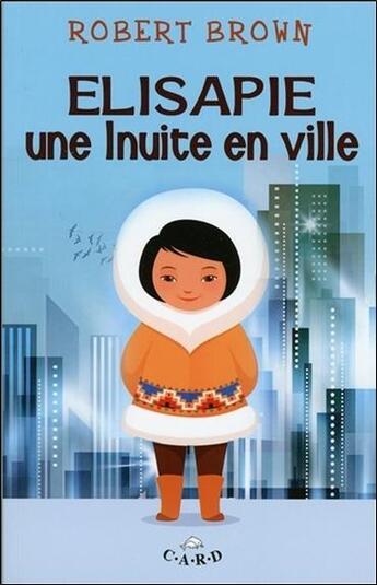 Couverture du livre « Elisapie ; une inuite en ville » de Robert Brown aux éditions C.a.r.d.