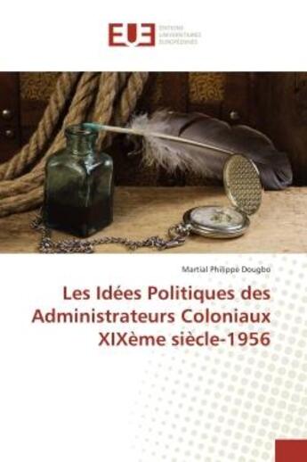 Couverture du livre « Les Idees Politiques des Administrateurs Coloniaux XIXeme siècle-1956 » de Martial Dougbo aux éditions Editions Universitaires Europeennes