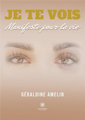 Couverture du livre « Je te vois : Manifeste pour la vie » de Amelin Geraldine aux éditions Le Lys Bleu