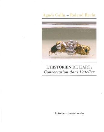 Couverture du livre « L'historien de l'art : conversation dans l'atelier » de Roland Recht et Agnes Callu aux éditions Atelier Contemporain