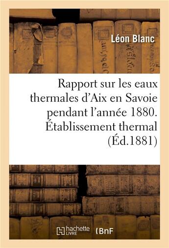 Couverture du livre « Rapport sur les eaux thermales d'aix en savoie pendant l'annee 1880. etablissement thermal » de Blanc Leon aux éditions Hachette Bnf