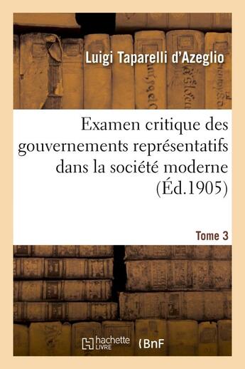 Couverture du livre « Examen critique des gouvernements representatifs dans la societe moderne. tome 3 » de Taparelli D'Azeglio aux éditions Hachette Bnf