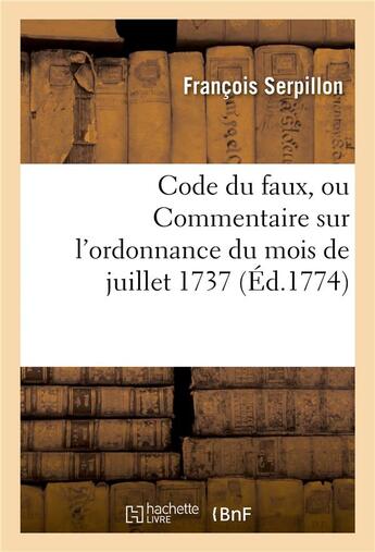 Couverture du livre « Code du faux ou Commentaire sur l'ordonnance du mois de juillet 1737 : avec des notes sur chaque article » de Louis Xv et François Serpillon aux éditions Hachette Bnf