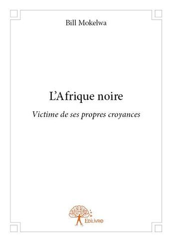 Couverture du livre « L'afrique noire - victime de ses propres croyances » de Mokelwa Bill aux éditions Edilivre