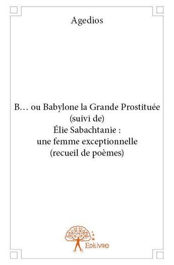 Couverture du livre « B... ou Babylone la grande prostituée ; Elie Sabachtanie : une femme exceptionnelle » de Agedios aux éditions Edilivre