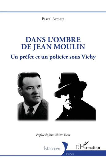 Couverture du livre « Dans l'ombre de Jean Moulin : Un préfet et un policier sous Vichy » de Pascal Armata aux éditions L'harmattan