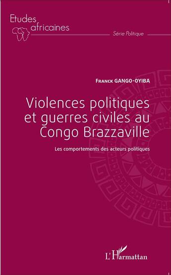 Couverture du livre « Violences politiques et guerres civiles au Congo Brazzaville ; les comportements des acteurs politiques » de Franck Gango-Oyiba aux éditions L'harmattan