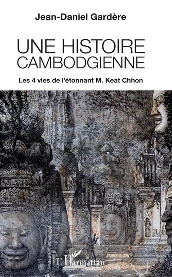 Couverture du livre « Histoire cambodgienne ; les 4 vies de l'étonnant M. Keat Chhon » de Jean-Daniel Gardere aux éditions L'harmattan