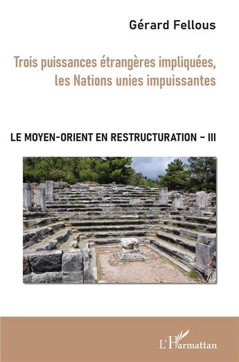 Couverture du livre « Le moyen-orient en restructuration t.3 ; trois puissances étrangères impliquées, les Nations unies impuissantes » de Gerard Fellous aux éditions L'harmattan