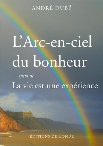 Couverture du livre « L'arc-en-ciel du bonheur » de Andre Dube aux éditions De L'onde