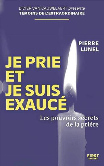 Couverture du livre « Je prie et je suis exaucé : Les pouvoirs secrets de la prière » de Pierre Lunel aux éditions First