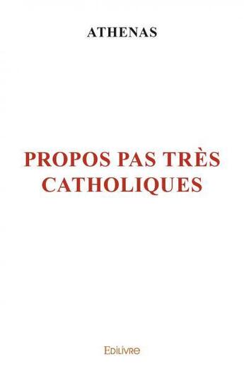 Couverture du livre « Propos pas tres catholiques » de Athenas Athenas aux éditions Edilivre