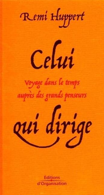 Couverture du livre « Celui qui dirige : Voyage dans le temps auprès des grands penseurs » de Remi Huppert aux éditions Organisation