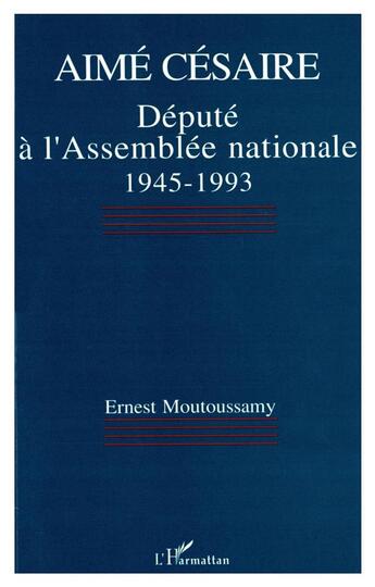 Couverture du livre « Aime cesaire, depute a lassemblee nationale 1945-1993 » de Ernest Moutoussamy aux éditions L'harmattan