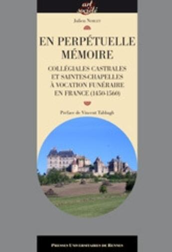 Couverture du livre « En perpétuelle mémoire ; collégiales castrales et Saintes-Chapelles à vocation funéraire en France (1450-1560) » de Julien Noblet aux éditions Pu De Rennes