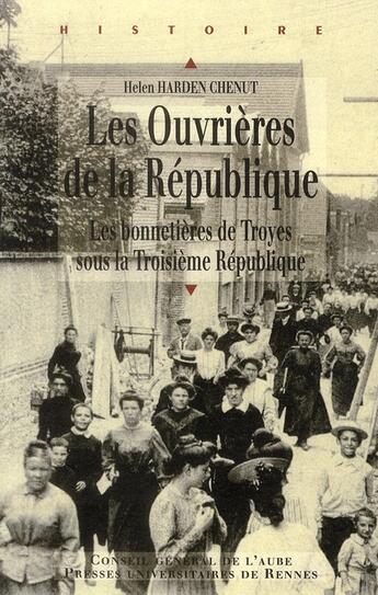 Couverture du livre « Les ouvrières de la République ; les bonnetières de Troyes sous la Troisième République » de Helen Harden Chenut aux éditions Pu De Rennes