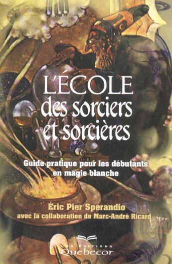 Couverture du livre « L'Ecole Des Sorciers Et Des Sorcieres ; Guide Pratique Pour Les Debutants En Magie Blanche » de Marc-Andre Ricard et Eric Pier Sperandio aux éditions Quebecor