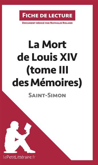 Couverture du livre « Fiche de lecture ; les mémoires t.3 : la mort de Louis XIV, de Saint-Simon ; analyse complète de l'oeuvre et résumé » de Nathalie Roland aux éditions Lepetitlitteraire.fr