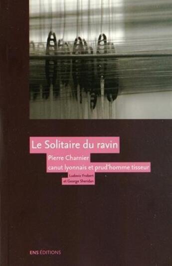 Couverture du livre « Le Solitaire du ravin. Pierre Charnier (1795-1857), canut lyonnais et prud'homme tisseur » de Sh Frobert Ludovic aux éditions Ens Lyon