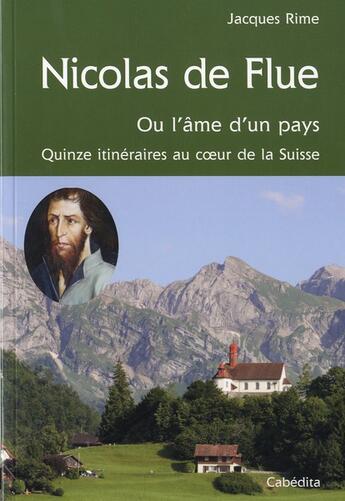 Couverture du livre « Nicolas de Flue, ou l'âme d'un pays ; quinze itinéraires au coeur de la Suisse » de Jacques Rime aux éditions Cabedita