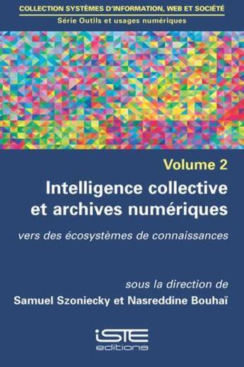 Couverture du livre « Intelligence collective et archives numériques t.2 ; vers des écosystèmes de connaissances » de Nasreddine Bouhai et Samuel Szoniecky aux éditions Iste