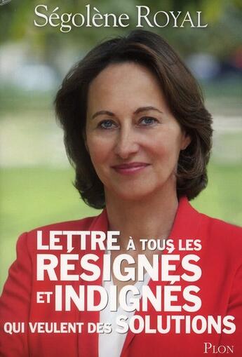 Couverture du livre « Lettre à tous les résignés et indignés qui veulent des solutions » de Segolene Royal aux éditions Plon