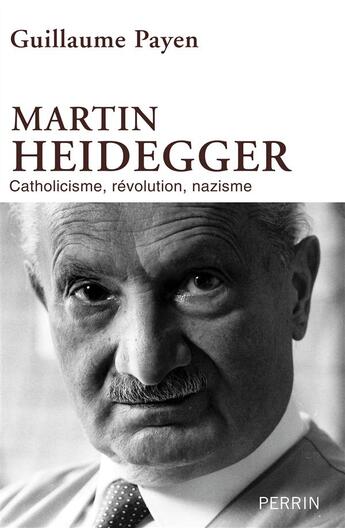 Couverture du livre « Martin Heidegger ; catholicisme, révolution, nazisme » de Guillaume Payen aux éditions Perrin