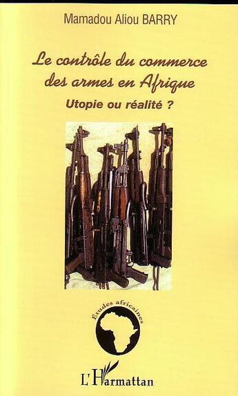 Couverture du livre « Le controle du commerce des armes en afrique ; utopie ou realite ? » de Mamadou Aliou Barry aux éditions L'harmattan