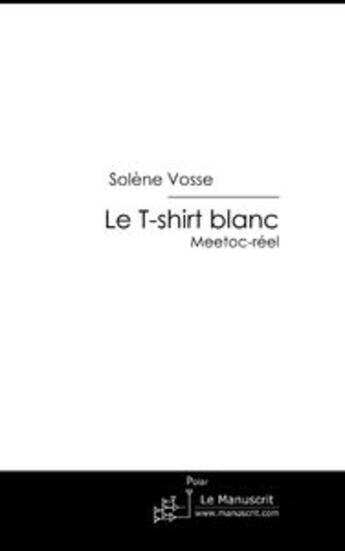 Couverture du livre « Le t-shirt blanc ; meetoc-réel » de Solene Vosse aux éditions Editions Le Manuscrit