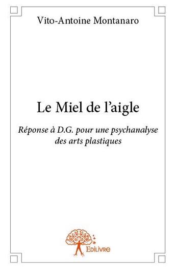 Couverture du livre « Le miel de l'aigle ; réponse à D.G. pour une psychanalyse des arts plastiques » de Vito-Antoine Montana aux éditions Edilivre