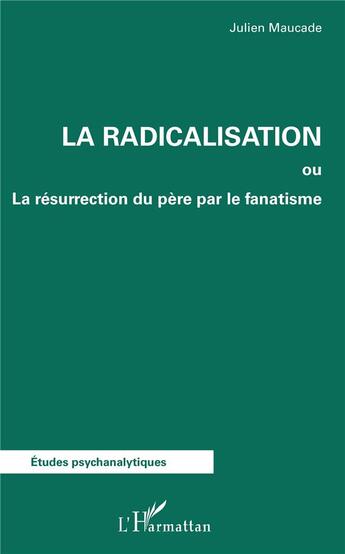 Couverture du livre « La radicalisation ou la résurrection du père par le fanatisme » de Julien Maucade aux éditions L'harmattan