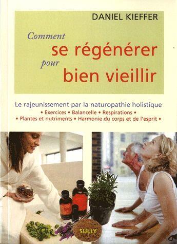 Couverture du livre « Comment se régénérer pour bien vieillir ; le rajeunissement par la naturopathie holistique » de Daniel Kieffer aux éditions Sully