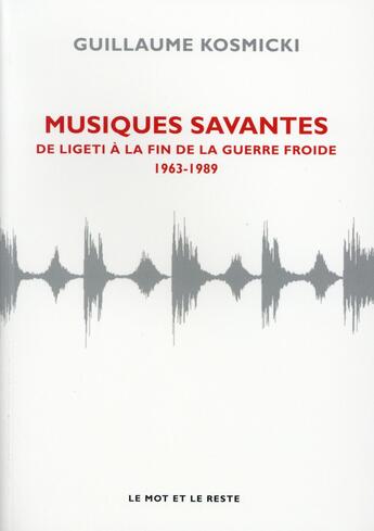 Couverture du livre « Musiques savantes ; de Ligeti à la fin de la Guerre Froide 1963-2014 » de Guillaume Kosmicki aux éditions Le Mot Et Le Reste