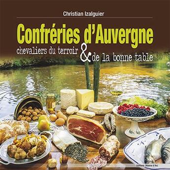 Couverture du livre « Confreries D'Auvergne - Chevaliers Du Terroir Et De La Bonne Table » de Christian Izalguier aux éditions Jeanne D'arc