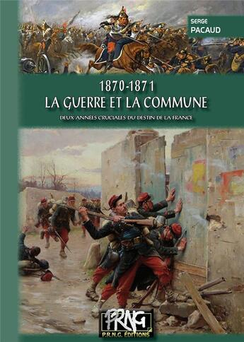 Couverture du livre « 1870-1871 la guerre et la commune ; deux années cruciales du destin de la France » de Serge Pacaud aux éditions Editions Des Regionalismes