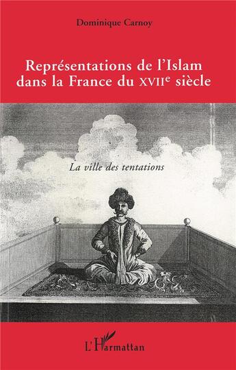 Couverture du livre « Représentations de l'Islam dans la France du XVIIe siècle ; la ville des tentations » de Dominique Carnoy aux éditions L'harmattan