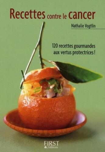 Couverture du livre « Recettes contre le cancer ; 120 recettes gourmandes aux vertus protectrices ! » de Nathalie Vogtlin aux éditions First