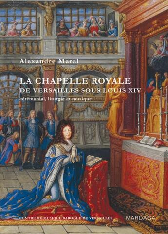 Couverture du livre « La chapelle royale de Versailles sous Louis XIV ; cérémonial, liturgie et musique (édition 2010) » de Alexandre Maral aux éditions Mardaga Pierre