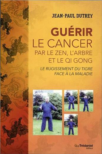 Couverture du livre « Le rugissement du tigre face au cancer ; guérir par le zen, l'arbre et le Qi Gong » de Jean-Paul Dutrey aux éditions Guy Trédaniel